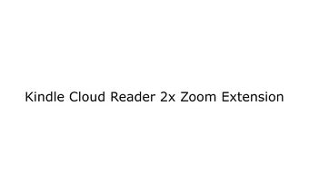 Kindle Cloud Reader 2x Zoom Extension