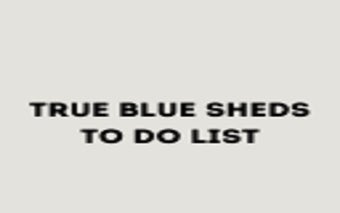 TRUE BLUE SHEDS To Do List