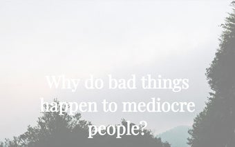 Why do bad things happen to mediocre people?