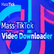 Mass Tiktok Video Downloader