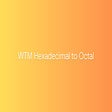 WTM Hexadecimal to Octal