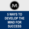 5 Ways to Develop the Mind for Success