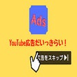 YouTube広告だいっきらい！