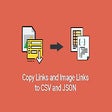 Copy all links and image links to CSV or JSON