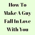 How To Make A Guy Fall In Love With You