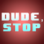 Dude, Stop