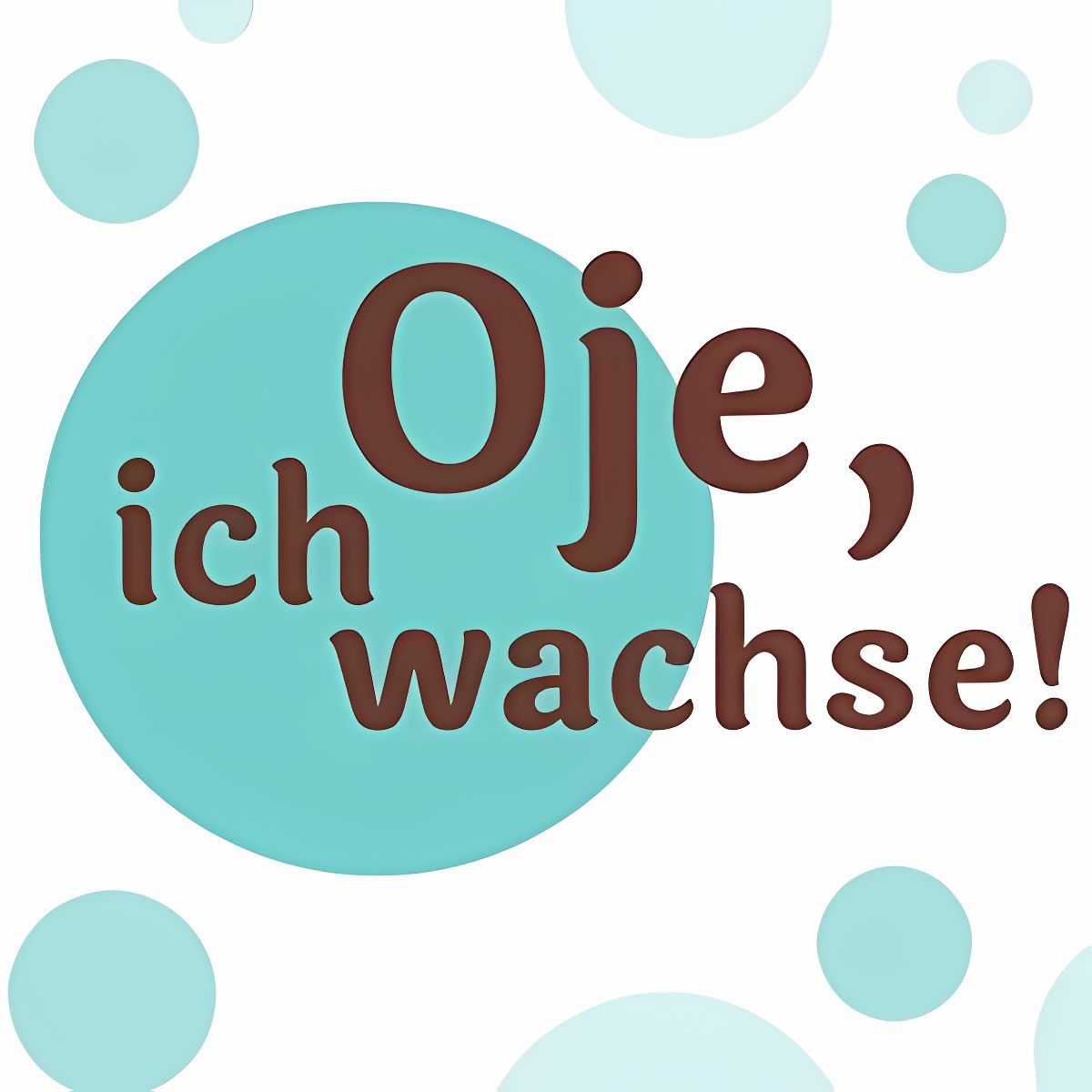 Oje, Ich wachse!